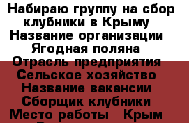 Набираю группу на сбор клубники в Крыму › Название организации ­ Ягодная поляна › Отрасль предприятия ­ Сельское хозяйство › Название вакансии ­ Сборщик клубники › Место работы ­ Крым › Возраст от ­ 20 › Возраст до ­ 45 - Чувашия респ. Работа » Вакансии   . Чувашия респ.